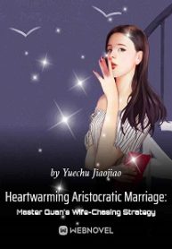 Heartwarming Aristocratic Marriage: Influential Master's Wife-Chasing Strategy