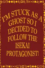 I’m Stuck as a Ghost So I Decided to Follow the Isekai Protagonist!