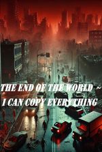 The end of the world ~ I can copy everything