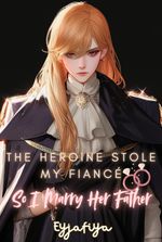 The Heroine Stole My Fiancé So I Marry Her Father